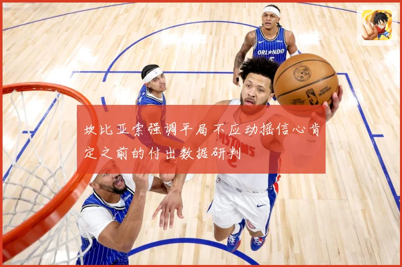 坎比亚索强调平局不应动摇信心肯定之前的付出数据研判
