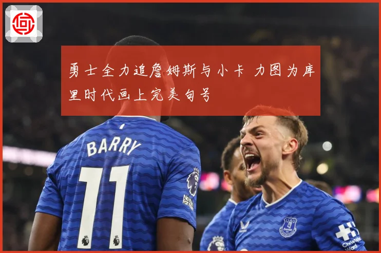 勇士全力追詹姆斯与小卡 力图为库里时代画上完美句号
