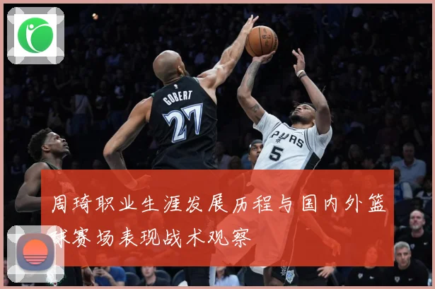 周琦职业生涯发展历程与国内外篮球赛场表现战术观察