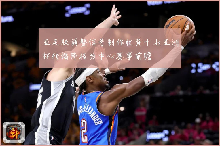 亚足联调整信号制作收费十七亚洲杯转播降格为中心赛事前瞻