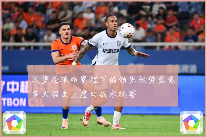 汉堡在艰难赛程下的领先优势究竟多大程度上虚幻战术观察