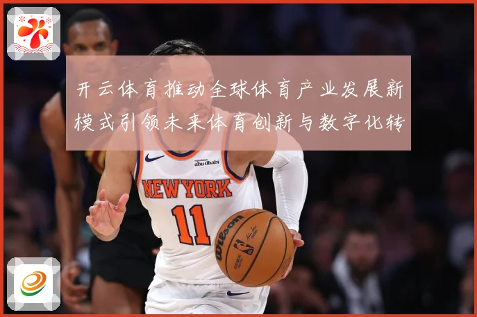 开云体育推动全球体育产业发展新模式引领未来体育创新与数字化转专题观察