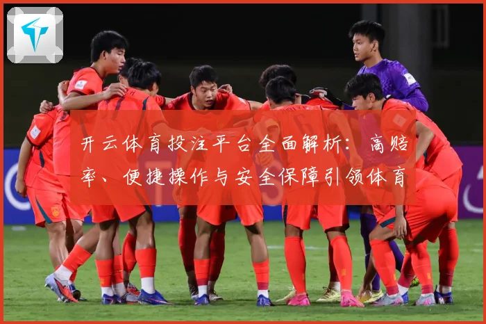 开云体育投注平台全面解析：高赔率、便捷操作与安全保障引领体育娱乐新潮流