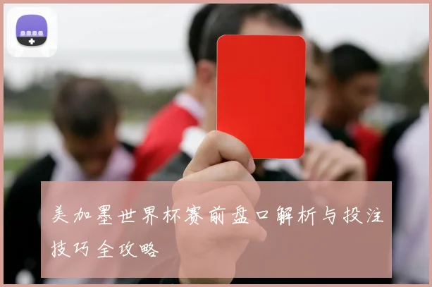 美加墨世界杯赛前盘口解析与投注技巧全攻略