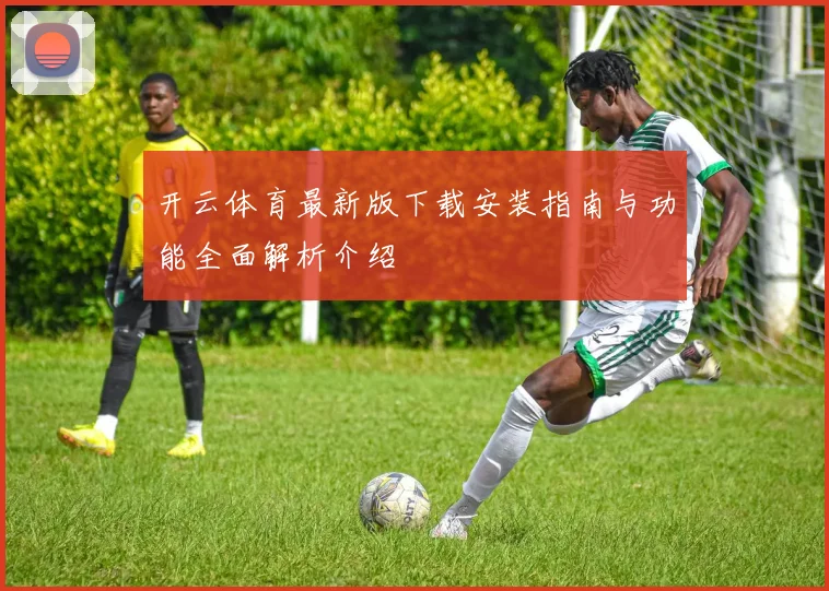 开云体育最新版下载安装指南与功能全面解析介绍