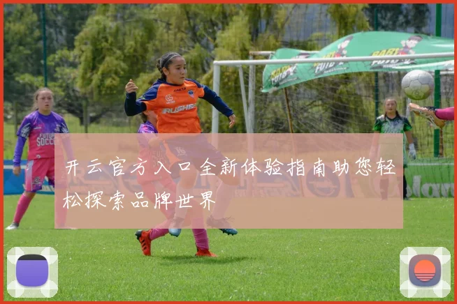 开云官方入口全新体验指南助您轻松探索品牌世界