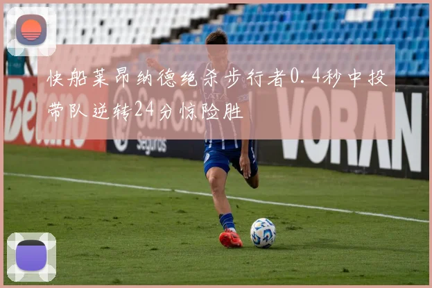 快船莱昂纳德绝杀步行者0.4秒中投带队逆转24分惊险胜