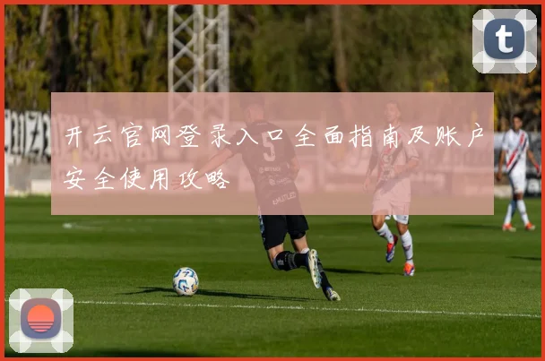 开云官网登录入口全面指南及账户安全使用攻略