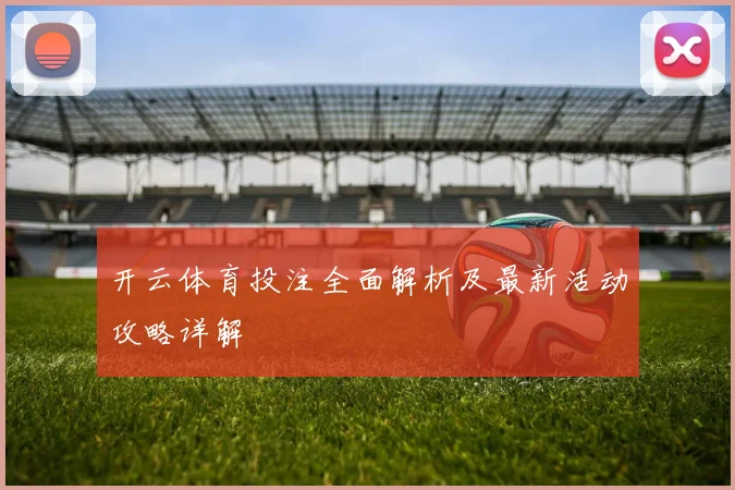 开云体育投注全面解析及最新活动攻略详解