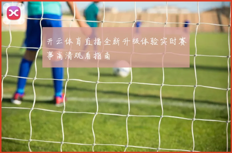 开云体育直播全新升级体验实时赛事高清观看指南