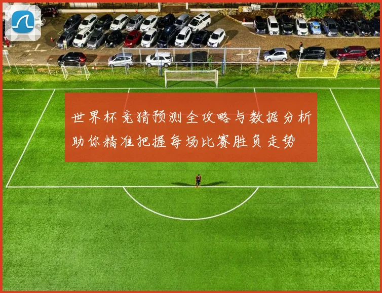 世界杯竞猜预测全攻略与数据分析助你精准把握每场比赛胜负走势