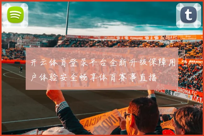开云体育登录平台全新升级保障用户体验安全畅享体育赛事直播