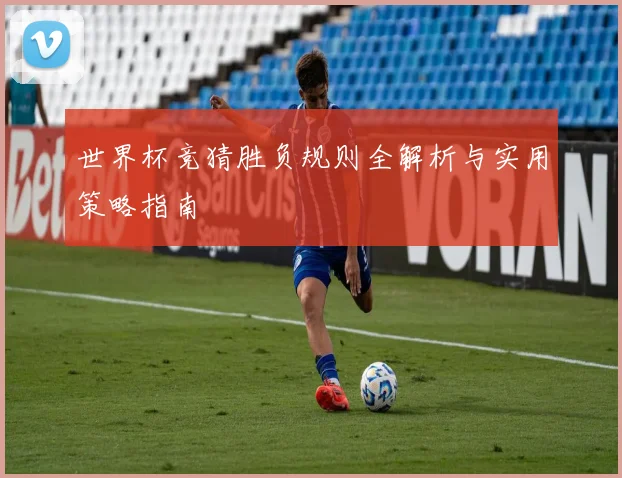 世界杯竞猜胜负规则全解析与实用策略指南