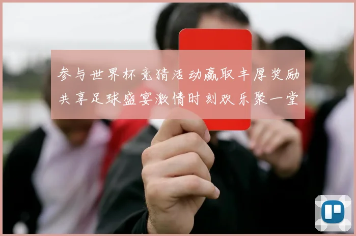 参与世界杯竞猜活动赢取丰厚奖励共享足球盛宴激情时刻欢乐聚一堂