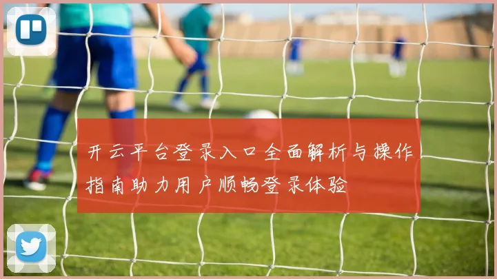 开云平台登录入口全面解析与操作指南助力用户顺畅登录体验