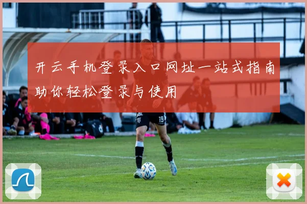 开云手机登录入口网址一站式指南助你轻松登录与使用