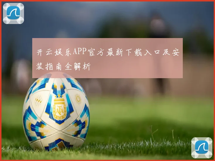 开云娱乐APP官方最新下载入口及安装指南全解析