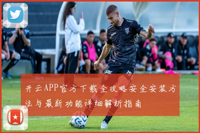 开云APP官方下载全攻略安全安装方法与最新功能详细解析指南