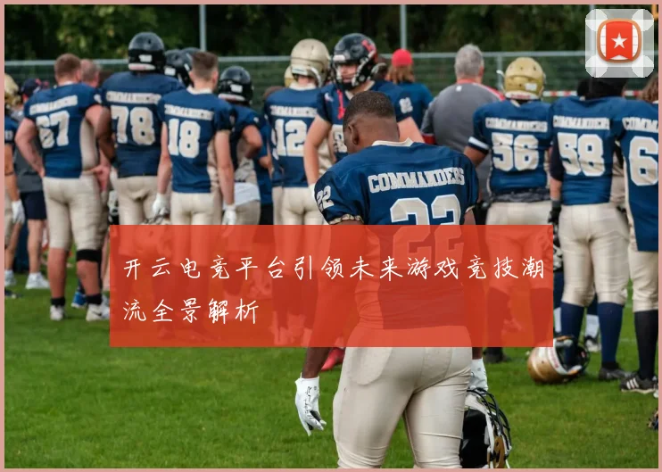 开云电竞平台引领未来游戏竞技潮流全景解析