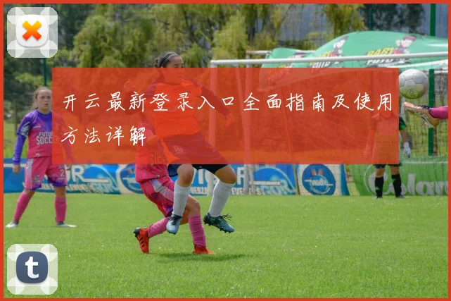 开云最新登录入口全面指南及使用方法详解