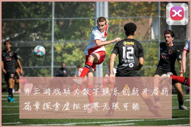 开云游戏助力数字娱乐创新开启新篇章探索虚拟世界无限可能
