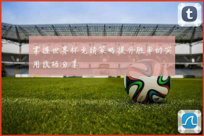 掌握世界杯竞猜策略提升胜率的实用技巧分享