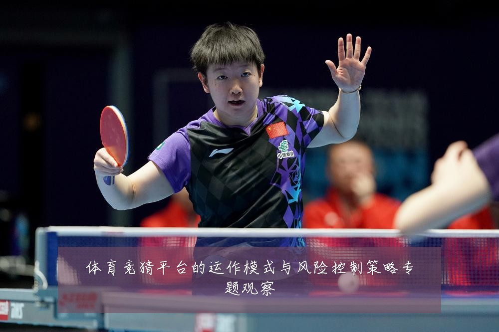 体育竞猜平台的运作模式与风险控制策略专题观察