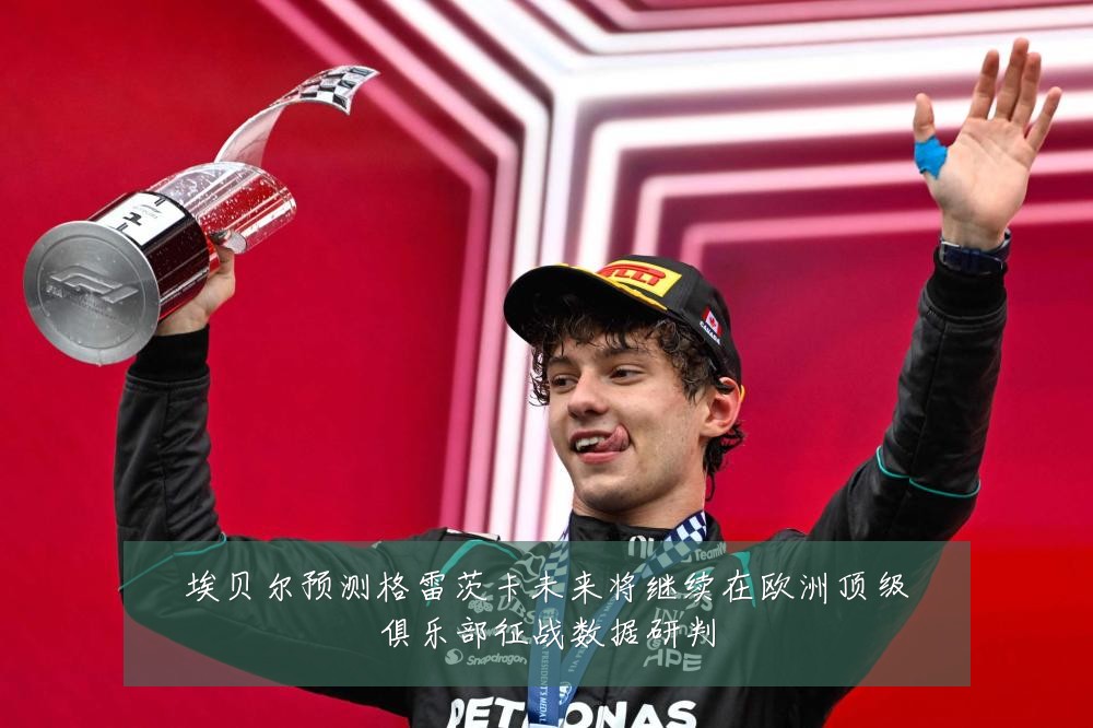 埃贝尔预测格雷茨卡未来将继续在欧洲顶级俱乐部征战数据研判