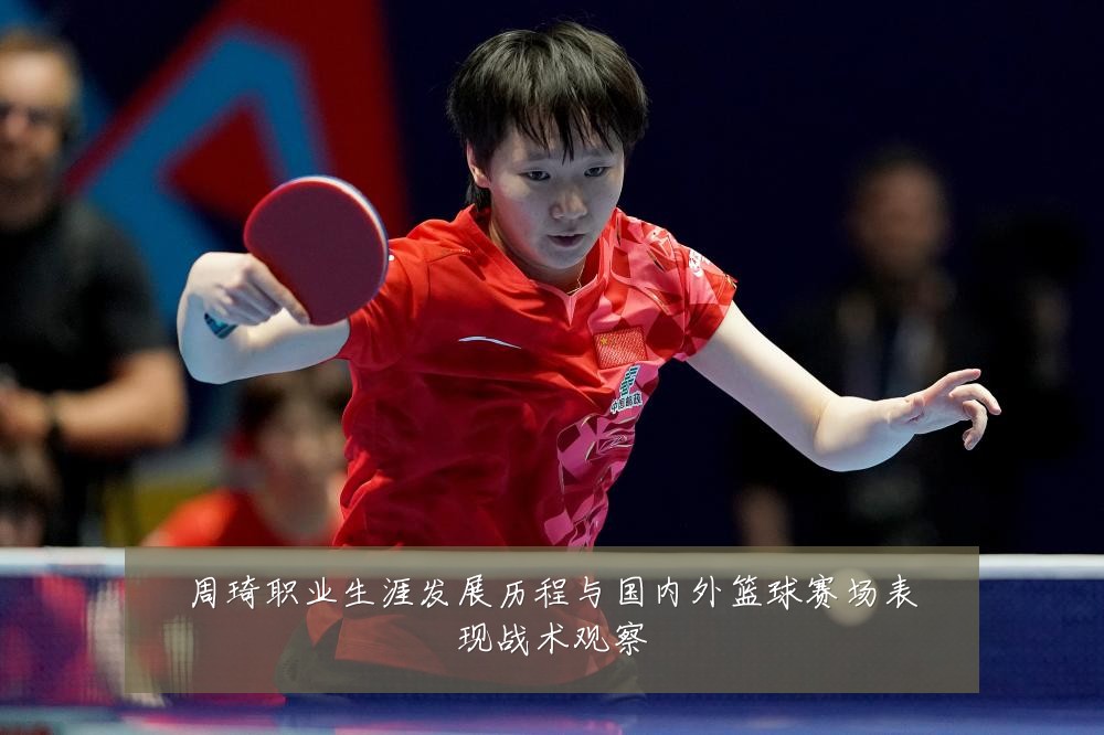 周琦职业生涯发展历程与国内外篮球赛场表现战术观察