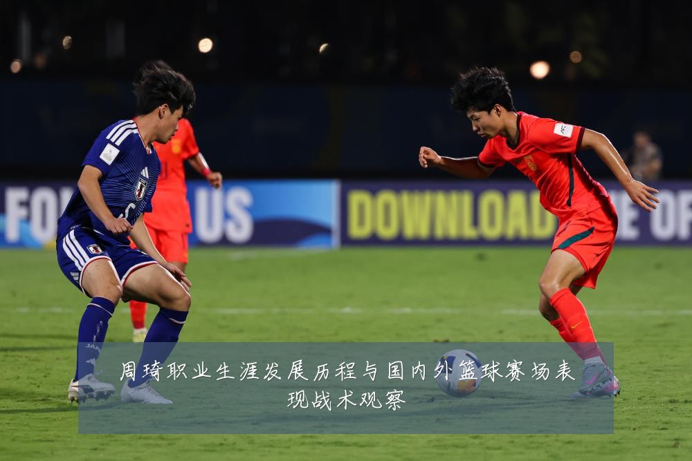周琦职业生涯发展历程与国内外篮球赛场表现战术观察