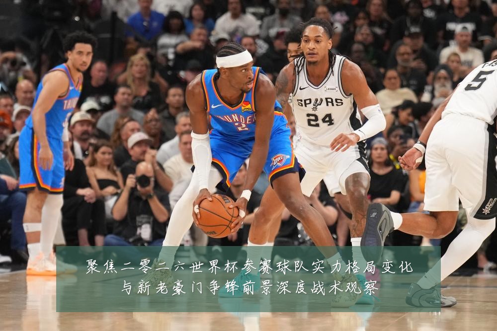 聚焦二零二六世界杯参赛球队实力格局变化与新老豪门争锋前景深度战术观察