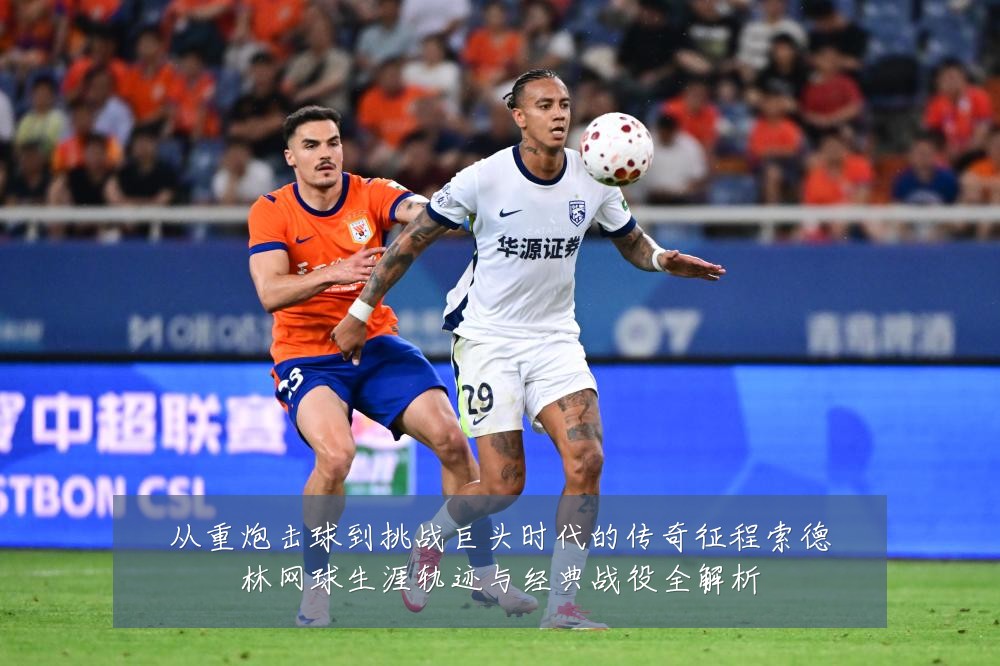 从重炮击球到挑战巨头时代的传奇征程索德林网球生涯轨迹与经典战役全解析
