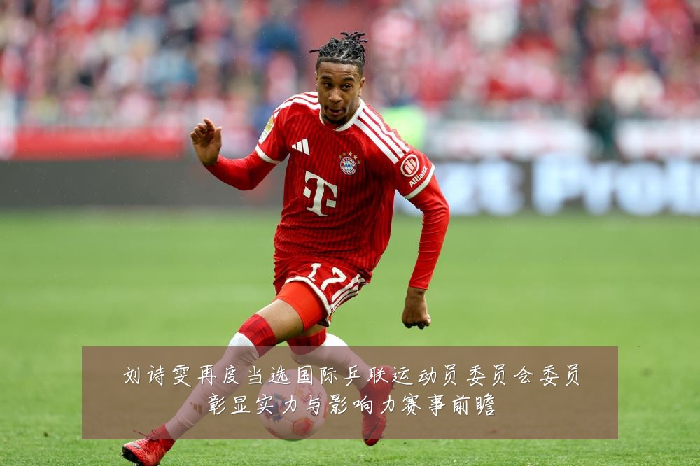 刘诗雯再度当选国际乒联运动员委员会委员彰显实力与影响力赛事前瞻