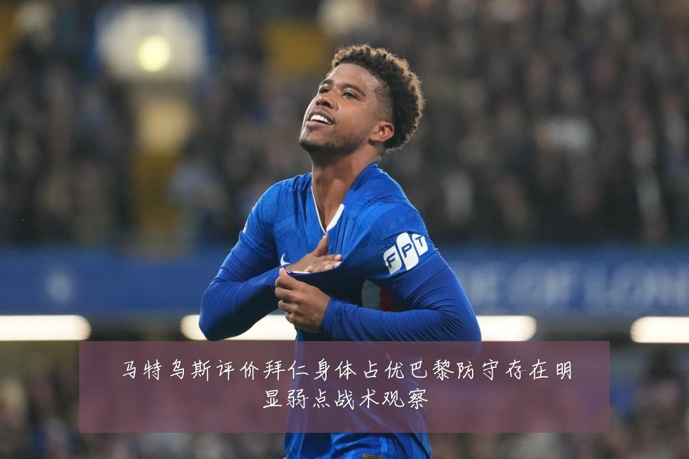 马特乌斯评价拜仁身体占优巴黎防守存在明显弱点战术观察