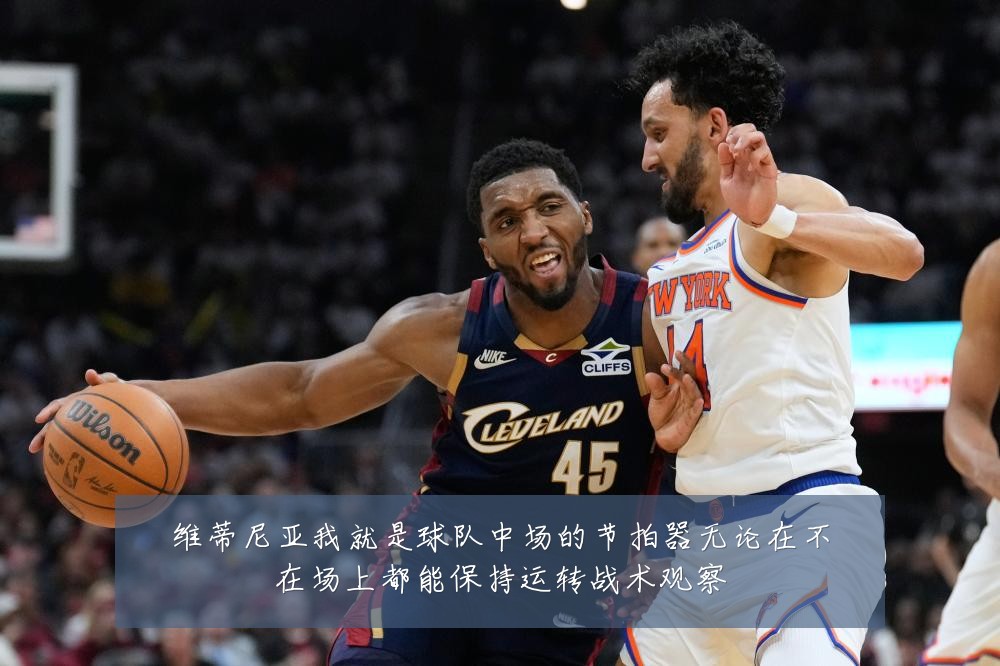 维蒂尼亚我就是球队中场的节拍器无论在不在场上都能保持运转战术观察